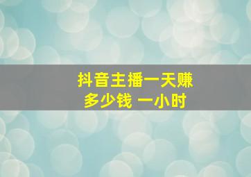 抖音主播一天赚多少钱 一小时